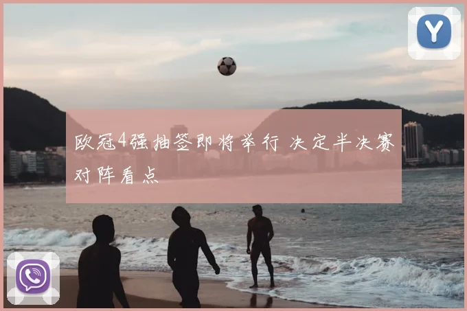 欧冠4强抽签即将举行 决定半决赛对阵看点