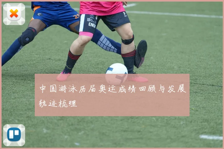 中国游泳历届奥运成绩回顾与发展轨迹梳理