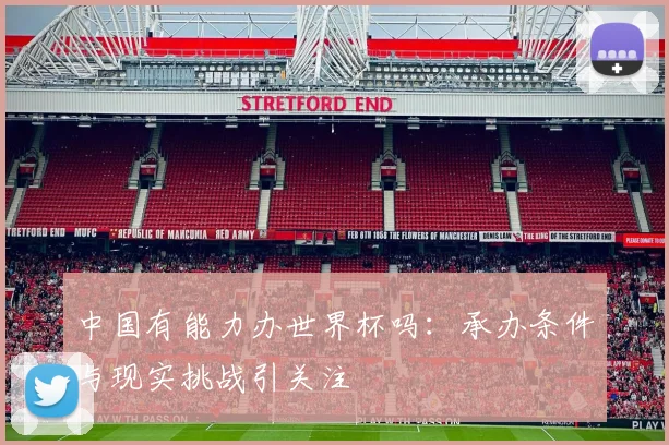 中国有能力办世界杯吗:承办条件与现实挑战引关注