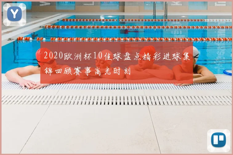 2020欧洲杯10佳球盘点精彩进球集锦回顾赛事高光时刻