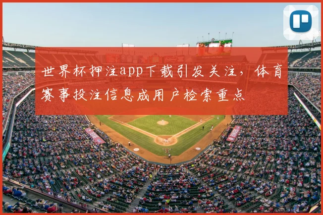 世界杯押注app下载引发关注,体育赛事投注信息成用户检索重点