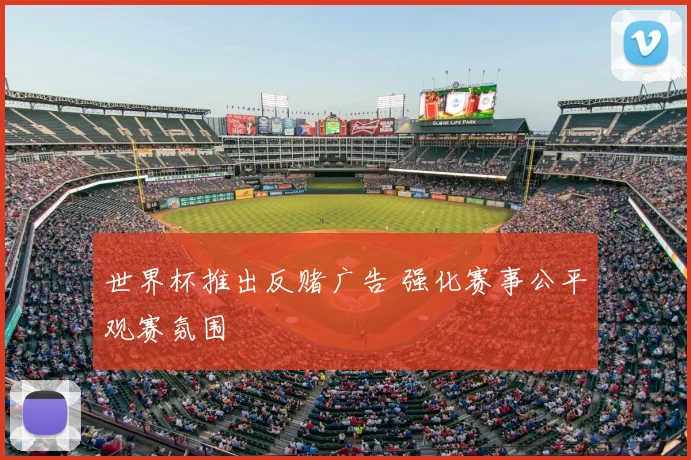 世界杯推出反赌广告 强化赛事公平观赛氛围