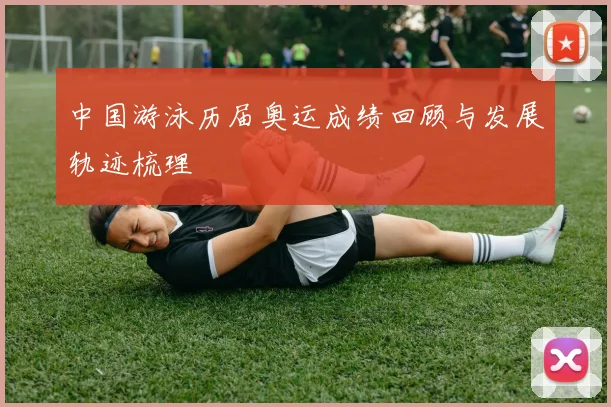 中国游泳历届奥运成绩回顾与发展轨迹梳理