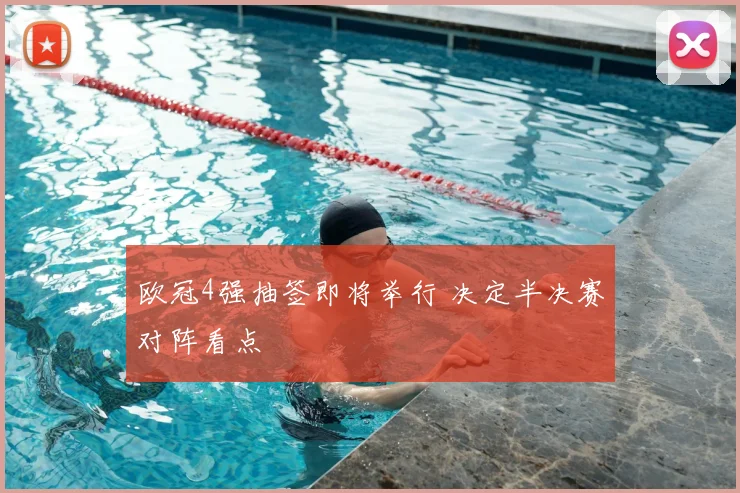 欧冠4强抽签即将举行 决定半决赛对阵看点